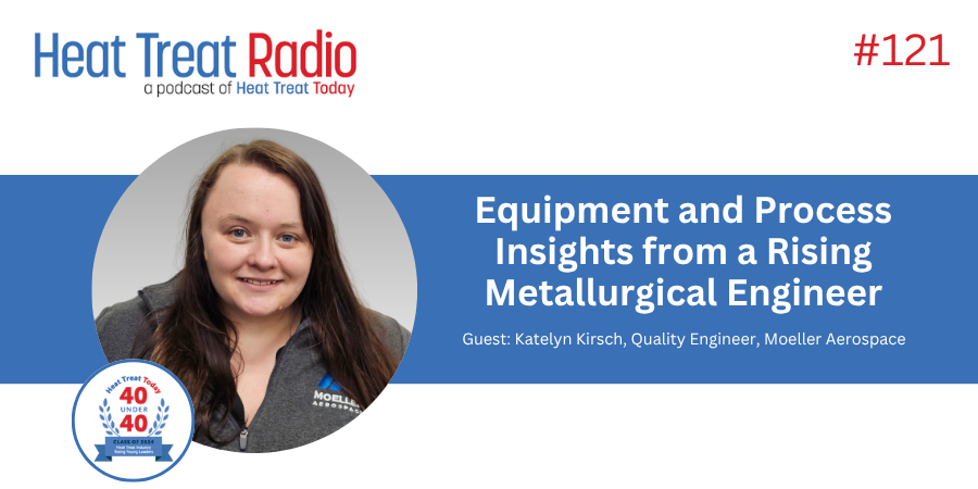 Heat Treat Radio #121: Equipment And Process Insights From A Rising Metallurgical Engineer